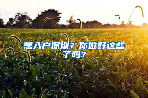 想入户深圳？你做好这些了吗？