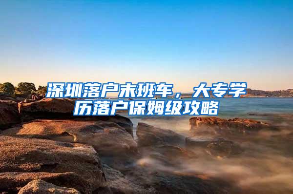 深圳落户末班车，大专学历落户保姆级攻略