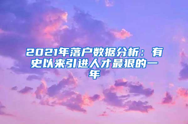 2021年落户数据分析：有史以来引进人才最狠的一年
