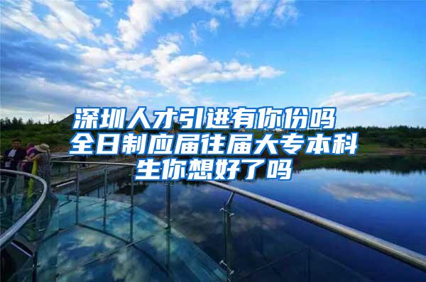 深圳人才引进有你份吗 全日制应届往届大专本科生你想好了吗