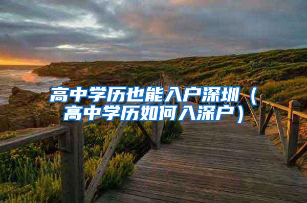 高中学历也能入户深圳（高中学历如何入深户）