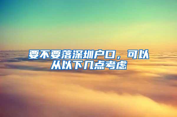 要不要落深圳户口，可以从以下几点考虑
