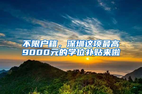 不限户籍，深圳这项最高9000元的学位补贴来啦