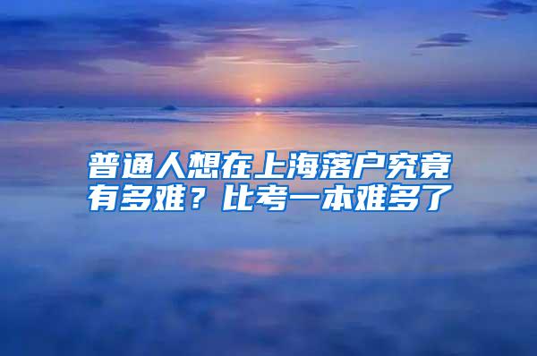 普通人想在上海落户究竟有多难？比考一本难多了