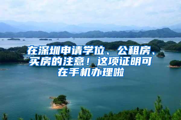 在深圳申请学位、公租房、买房的注意！这项证明可在手机办理啦