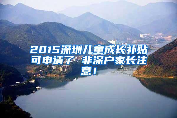 2015深圳儿童成长补贴可申请了 非深户家长注意！