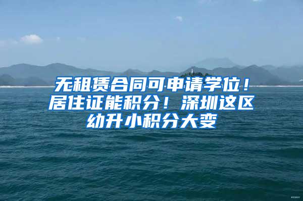 无租赁合同可申请学位！居住证能积分！深圳这区幼升小积分大变