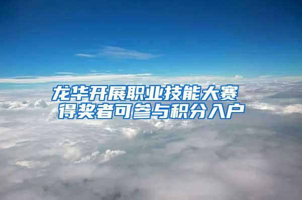 龙华开展职业技能大赛 得奖者可参与积分入户