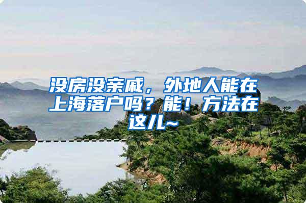 没房没亲戚，外地人能在上海落户吗？能！方法在这儿~