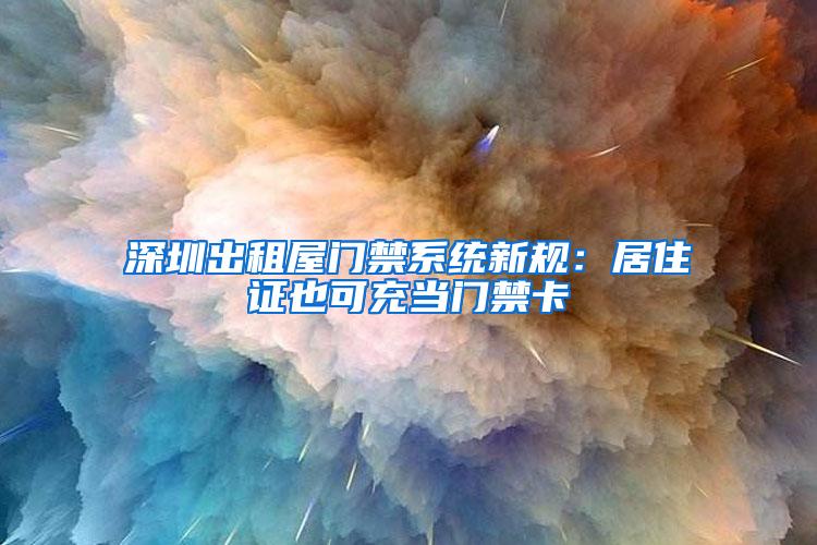 深圳出租屋门禁系统新规：居住证也可充当门禁卡