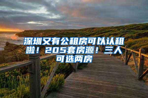 深圳又有公租房可以认租啦！205套房源！三人可选两房