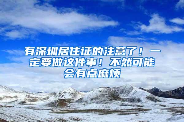 有深圳居住证的注意了！一定要做这件事！不然可能会有点麻烦
