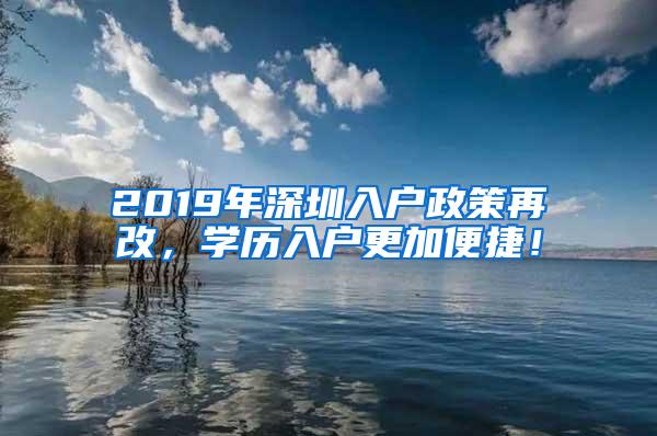 2019年深圳入户政策再改，学历入户更加便捷！