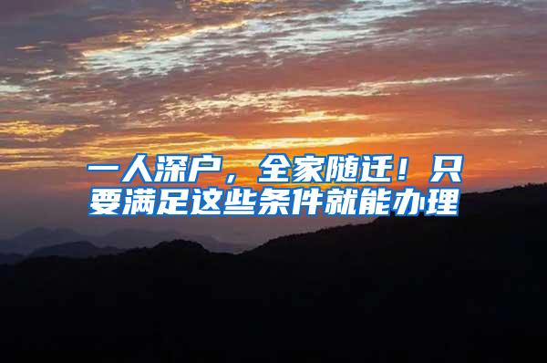 一人深户，全家随迁！只要满足这些条件就能办理