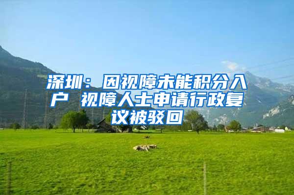 深圳：因视障未能积分入户 视障人士申请行政复议被驳回