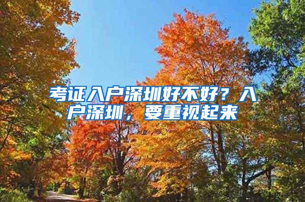 考证入户深圳好不好？入户深圳，要重视起来