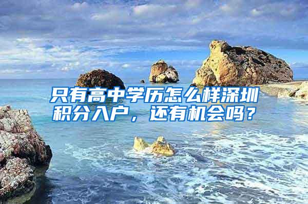 只有高中学历怎么样深圳积分入户，还有机会吗？