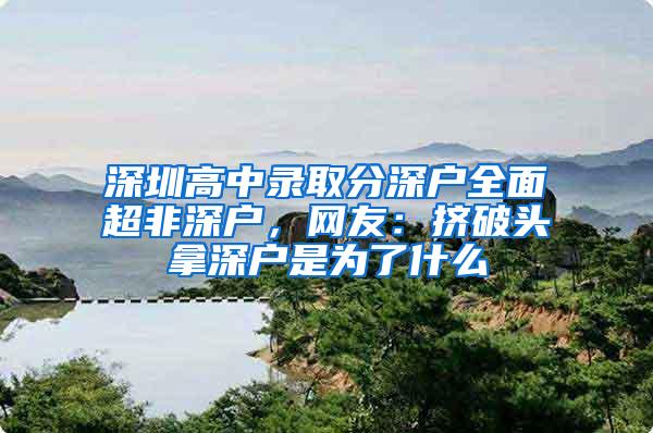 深圳高中录取分深户全面超非深户，网友：挤破头拿深户是为了什么