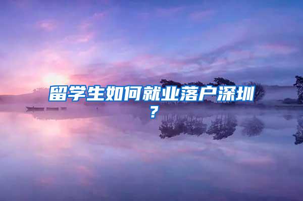 留学生如何就业落户深圳？