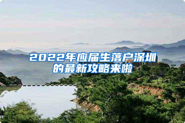 2022年应届生落户深圳的最新攻略来啦
