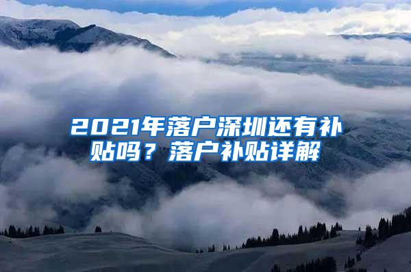 2021年落户深圳还有补贴吗？落户补贴详解