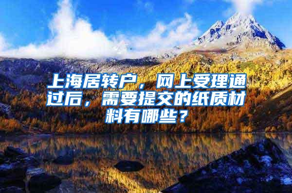 上海居转户，网上受理通过后，需要提交的纸质材料有哪些？