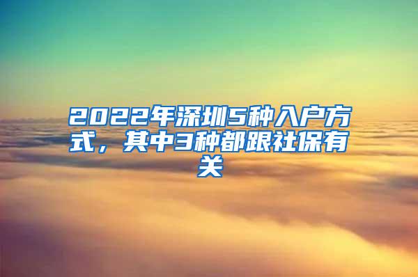 2022年深圳5种入户方式，其中3种都跟社保有关