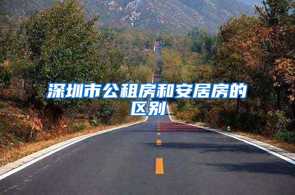 深圳市公租房和安居房的区别