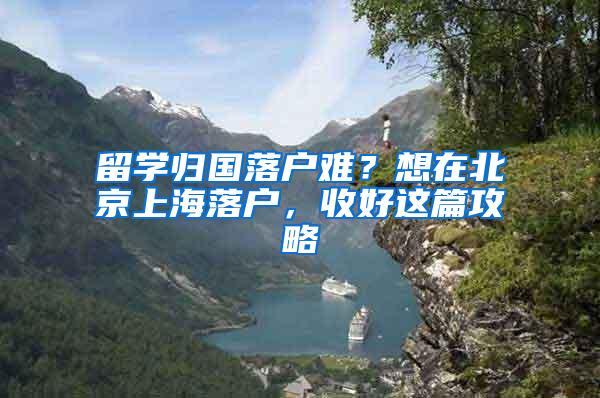 留学归国落户难？想在北京上海落户，收好这篇攻略