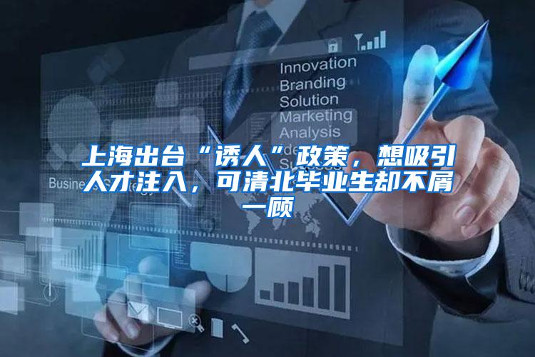 上海出台“诱人”政策，想吸引人才注入，可清北毕业生却不屑一顾
