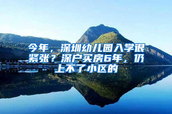 今年，深圳幼儿园入学很紧张？深户买房6年，仍上不了小区的