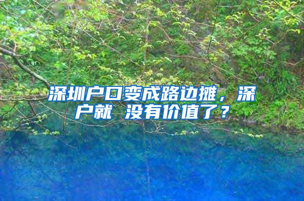 深圳户口变成路边摊，深户就 没有价值了？
