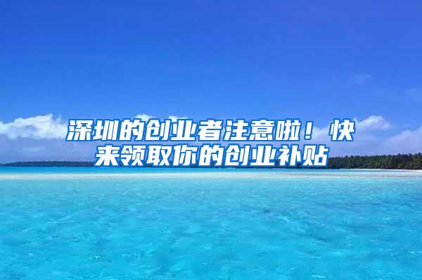 深圳的创业者注意啦！快来领取你的创业补贴