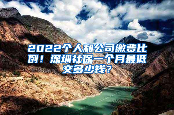 2022个人和公司缴费比例！深圳社保一个月最低交多少钱？