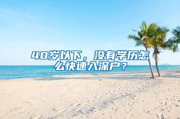 40岁以下，没有学历怎么快速入深户？