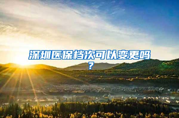 深圳医保档次可以变更吗？