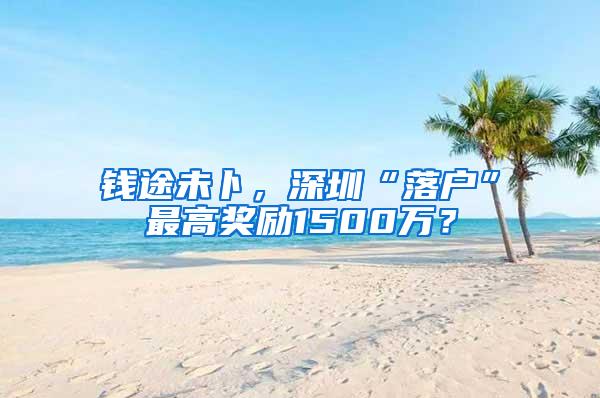 钱途未卜，深圳“落户”最高奖励1500万？