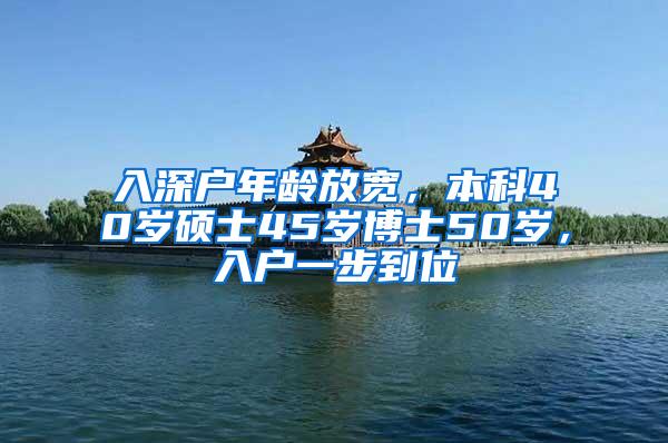 入深户年龄放宽，本科40岁硕士45岁博士50岁，入户一步到位