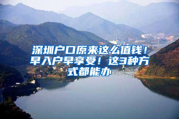 深圳户口原来这么值钱！早入户早享受！这3种方式都能办