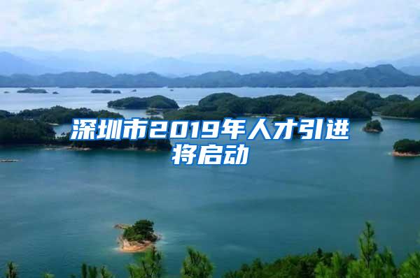 深圳市2019年人才引进将启动