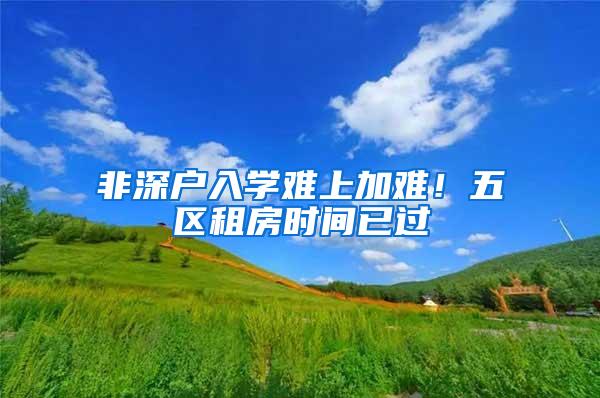 非深户入学难上加难！五区租房时间已过