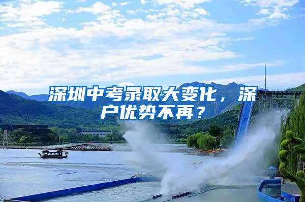 深圳中考录取大变化，深户优势不再？
