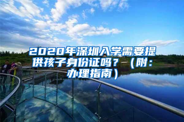 2020年深圳入学需要提供孩子身份证吗？（附：办理指南）
