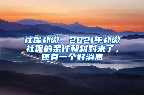 社保补缴：2021年补缴社保的条件和材料来了，还有一个好消息
