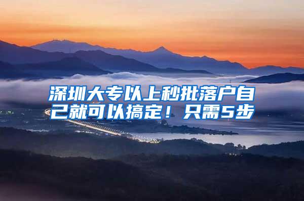 深圳大专以上秒批落户自己就可以搞定！只需5步