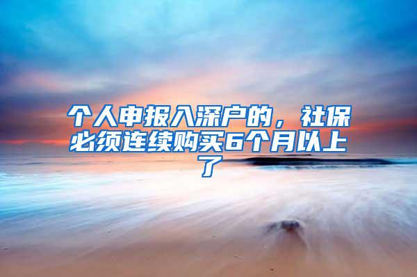 个人申报入深户的，社保必须连续购买6个月以上了