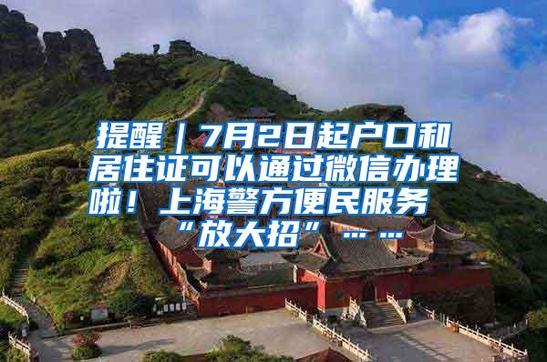 提醒｜7月2日起户口和居住证可以通过微信办理啦！上海警方便民服务“放大招”……