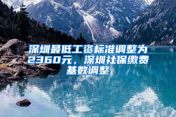 深圳最低工资标准调整为2360元，深圳社保缴费基数调整