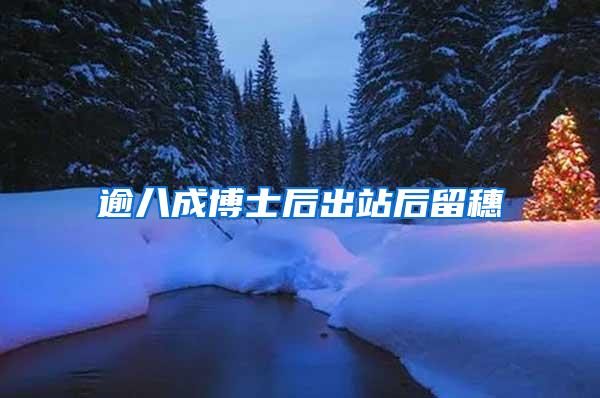 逾八成博士后出站后留穗