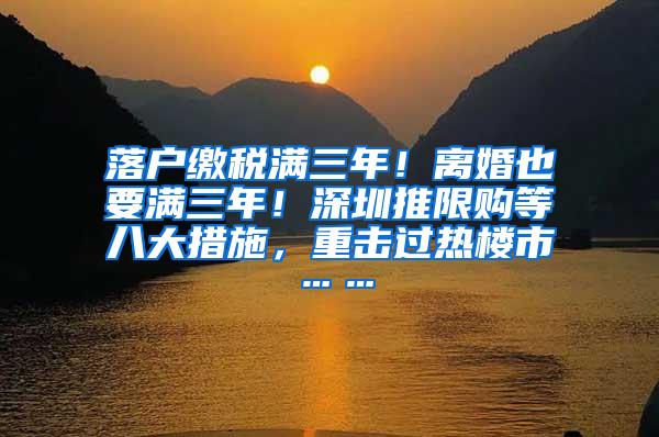 落户缴税满三年！离婚也要满三年！深圳推限购等八大措施，重击过热楼市……